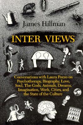 Inter Views: Conversations with Laura Pozzo on Psychotherapy, Biography, Love, Soul, the Gods, Animals, Dreams, Imagination, Work, Cities, and the State of the Culture - Hillman, James