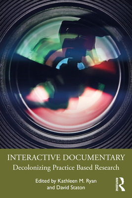 Interactive Documentary: Decolonizing Practice-Based Research - Ryan, Kathleen M (Editor), and Staton, David (Editor)
