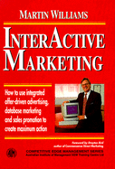 Interactive Marketing: How to Use Integrated Offer-Driven Advertising, Database Marketing and Sales Promotion to Create Maximum Action