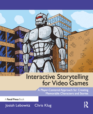 Interactive Storytelling for Video Games: Proven Writing Techniques for Role Playing Games, Online Games, First Person Shooters, and more - Lebowitz, Josiah, and Klug, Chris