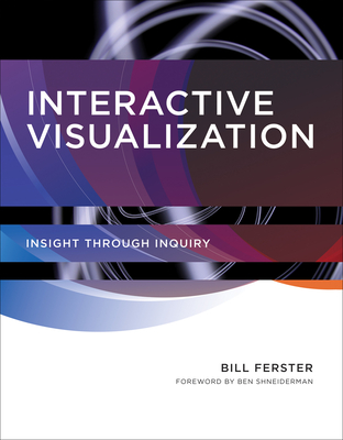 Interactive Visualization: Insight through Inquiry - Ferster, Bill, and Shneiderman, Ben (Foreword by)