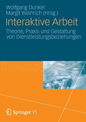 Interaktive Arbeit: Theorie, PRAXIS Und Gestaltung Von Dienstleistungsbeziehungen - Dunkel, Wolfgang (Editor), and Weihrich, Margit (Editor)