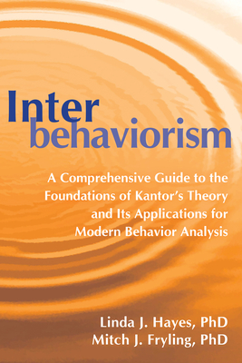 Interbehaviorism: A Comprehensive Guide to the Foundations of Kantor's Theory and Its Applications for Modern Behavior Analysis - Hayes, Linda J., and Fryling, Mitch J