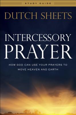 Intercessory Prayer Study Guide: How God Can Use Your Prayers to Move Heaven and Earth - Sheets, Dutch