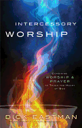 Intercessory Worship: Combining Worship & Prayer to Touch the Heart of God