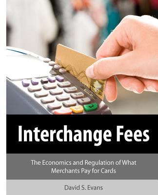 Interchange Fees: The Economics and Regulation of What Merchants Pay for Cards - Evans, David S
