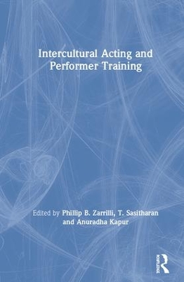 Intercultural Acting and Performer Training - Zarrilli, Phillip B. (Editor), and Sasitharan, T. (Editor), and Kapur, Anuradha (Editor)