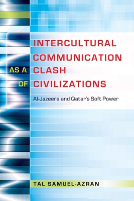 Intercultural Communication as a Clash of Civilizations: Al-Jazeera and Qatar's Soft Power - Nakayama, Thomas K, and Samuel-Azran, Tal