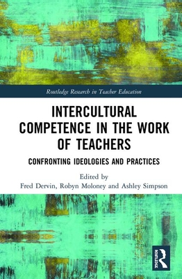 Intercultural Competence in the Work of Teachers: Confronting Ideologies and Practices - Dervin, Fred (Editor), and Moloney, Robyn (Editor), and Simpson, Ashley (Editor)