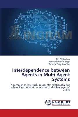 Interdependence between Agents in Multi Agent Systems - Lau, Billy Pik Lik, and Singh, Ashutosh Kumar, and Tan, Terence Peng Lian