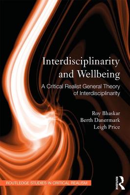 Interdisciplinarity and Wellbeing: A Critical Realist General Theory of Interdisciplinarity - Bhaskar, Roy, and Danermark, Berth, and Price, Leigh