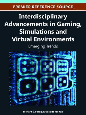 Interdisciplinary Advancements in Gaming, Simulations and Virtual Environments: Emerging Trends - Ferdig, Richard E (Editor), and de Freitas, Sara (Editor)