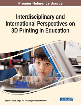 Interdisciplinary and International Perspectives on 3D Printing in Education - Santos, Ieda M (Editor), and Ali, Nagla (Editor), and Areepattamannil, Shaljan (Editor)
