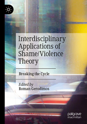 Interdisciplinary Applications of Shame/Violence Theory: Breaking the Cycle - Gerodimos, Roman (Editor)