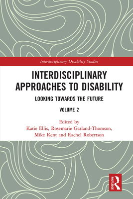 Interdisciplinary Approaches to Disability: Looking Towards the Future: Volume 2 - Ellis, Katie (Editor), and Garland-Thomson, Rosemarie (Editor), and Kent, Mike (Editor)