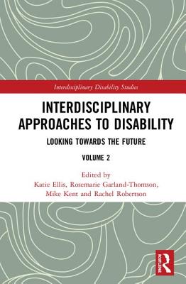 Interdisciplinary Approaches to Disability: Looking Towards the Future: Volume 2 - Ellis, Katie (Editor), and Garland-Thomson, Rosemarie (Editor), and Kent, Mike (Editor)