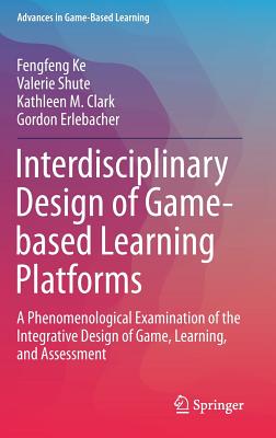 Interdisciplinary Design of Game-Based Learning Platforms: A Phenomenological Examination of the Integrative Design of Game, Learning, and Assessment - Ke, Fengfeng, and Shute, Valerie, and Clark, Kathleen M
