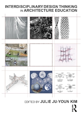Interdisciplinary Design Thinking in Architecture Education - Kim, Julie (Editor)