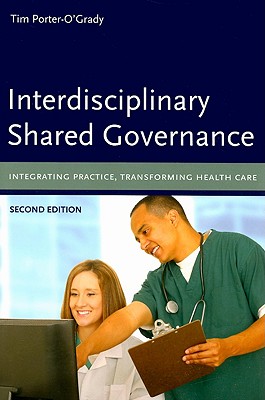 Interdisciplinary Shared Governance: Integrating Practice, Transforming Health Care: Integrating Practice, Transforming Health Care - Porter-O'Grady, Tim
