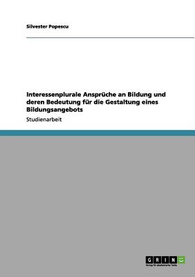 Interessenplurale Anspruche an Bildung Und Deren Bedeutung Fur Die Gestaltung Eines Bildungsangebots - Popescu-Willigmann, Silvester