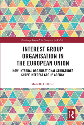 Interest Group Organisation in the European Union: How Internal Organisational Structures Shape Interest Group Agency - Hollman, Michelle