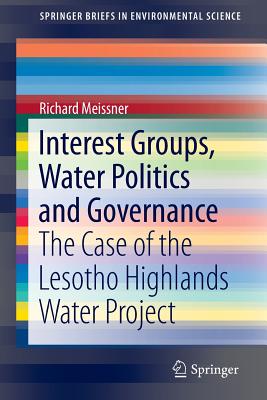 Interest Groups, Water Politics and Governance: The Case of the Lesotho Highlands Water Project - Meissner, Richard