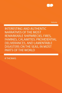 Interesting and Authentic Narratives of the Most Remarkable Shipwrecks, Fires, Famines, Calamities, Providential Deliverances, and Lamentable Disasters on the Seas, in Most Parts of the World