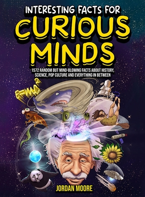 Interesting Facts For Curious Minds: 1572 Random But Mind-Blowing Facts About History, Science, Pop Culture And Everything In Between