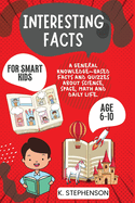 Interesting Facts for Smart Kids Age 6-10: A General Knowledge-Based Facts and Quizzes About Science, Space, Math and Daily Life.