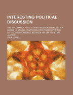 Interesting Political Discussion. the Diplomatick Policy of Mr. Madison Unveiled, Essays Containing Strictures Upon the Late Correspondence Between Mr. Robert Smith and Mr. Jackson, by a Bostonian J. Lowell. Without a Title-Leaf