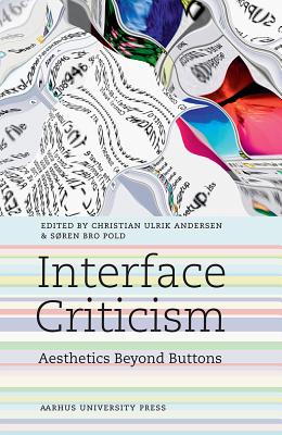 Interface Criticism: Aesthetics Beyond the Buttons - Andersen, Christian Ulrik (Editor), and Pold, Soren Bro (Editor)