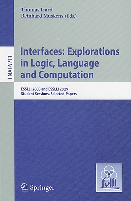 Interfaces: Explorations in Logic, Language and Computation: ESSLLI 2008 and ESSLLI 2009 Student Sessions, Selected Papers - Icard, Thomas (Editor), and Muskens, Reinhard (Editor)