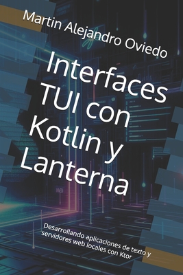 Interfaces TUI con Kotlin y Lanterna: Desarrollando aplicaciones de texto y servidores web locales con Ktor - Oviedo, Martin Alejandro Alejandro