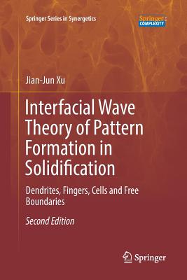 Interfacial Wave Theory of Pattern Formation in Solidification: Dendrites, Fingers, Cells and Free Boundaries - Xu, Jian-Jun