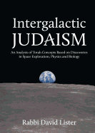 Intergalactic Judaism: An Analysis of Torah Concepts Based on Discoveries in Space Exploration, Physics and Biology
