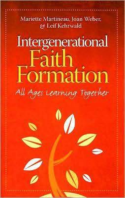 Intergenerational Faith Formation: All Ages Learning Together - Martineau, Mariette, and Weber, Joan, and Kehrwald, Leif