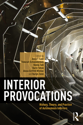 Interior Provocations: History, Theory, and Practice of Autonomous Interiors - Lasc, Anca I (Editor), and Schneiderman, Deborah (Editor), and Suh, Keena (Editor)