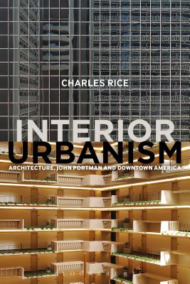 Interior Urbanism: Architecture, John Portman and Downtown America - Rice, Charles, Professor
