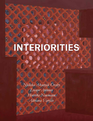 Interiorities: Njideka Akunyili Crosby, Leonor Antunes, Henrike Naumann, Adriana Varejo - Schneider, Anna (Editor), and Fer, Briony (Contributions by), and Kesting, Marietta (Contributions by)