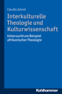 Interkulturelle Theologie Und Kulturwissenschaft: Untersucht Am Beispiel Afrikanischer Theologie