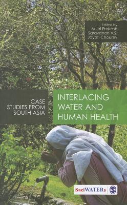 Interlacing Water and Human Health: Case Studies from South Asia - Prakash, Anjal (Editor), and V S, Saravanan (Editor), and Chourey, Jayati (Editor)