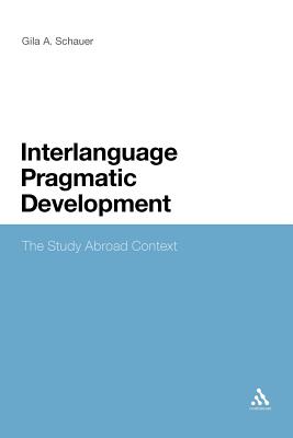 Interlanguage Pragmatic Development: The Study Abroad Context - Schauer, Gila