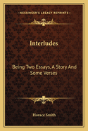 Interludes: Being Two Essays, a Story, and Some Verses