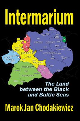 Intermarium: The Land Between the Black and Baltic Seas - Chodakiewicz, Marek Jan