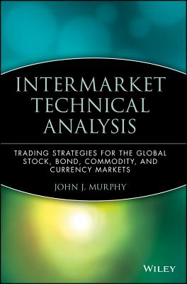 Intermarket Technical Analysis: Trading Strategies for the Global Stock, Bond, Commodity, and Currency Markets - Murphy, John J, PhD