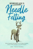 Intermediate Guide to Needle Felting: What Needle Felt Experts Do to Make Realistic (and Cuter) Animals + 8 Cute Projects