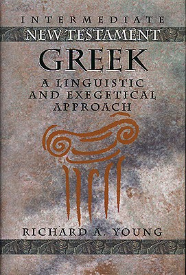 Intermediate New Testament Greek: A Linguistic and Exegetical Approach - Young, Richard