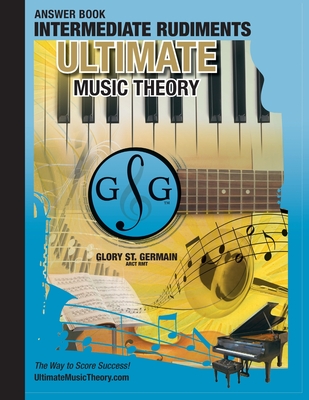 Intermediate Rudiments Answer Book - Ultimate Music Theory: Intermediate Music Theory Answer Book (identical to the Intermediate Theory Workbook), Saves Time for Quick, Easy and Accurate Marking! - St Germain, Glory, and McKibbon U'Ren, Shelagh (Editor)