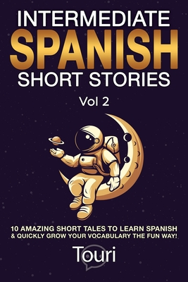 Intermediate Spanish Short Stories: 10 Amazing Short Tales to Learn Spanish & Quickly Grow Your Vocabulary the Fun Way! - Language Learning, Touri