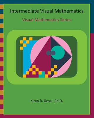 Intermediate Visual Mathematics: Visual Mathematics Series - Desai Ph D, Kiran R